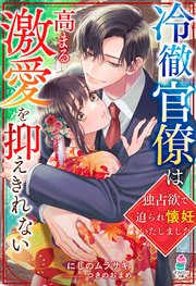 冷徹官僚は高まる激愛を抑えきれない～独占欲で迫られ懐妊いたしました～