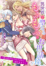 異世界で聖なるもふもふのお世話係～夜は私がなでなでされて困ります！～