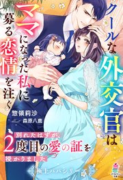 クールな外交官はママになった私に募る恋情を注ぐ～別れたはずが、2度目の愛の証を授かりました～【極上パパシリーズ】