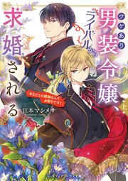 ワケあり男装令嬢、ライバルから求婚される