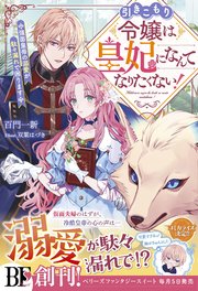 引きこもり令嬢は皇妃になんてなりたくない！～強面皇帝の溺愛が駄々漏れで困ります～