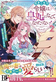 引きこもり令嬢は皇妃になんてなりたくない！～強面皇帝の溺愛が駄々漏れで困ります～2【電子限定SS付き】