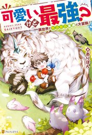 可愛いけど最強？ 異世界でもふもふ友達と大冒険！