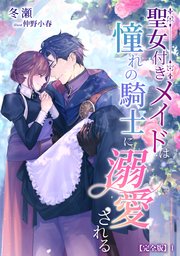 聖女付きメイドは憧れの騎士に溺愛される【完全版】