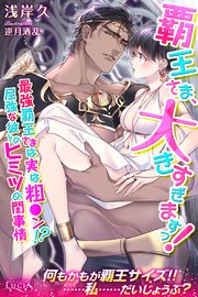 覇王さま、大きすぎますっ！ 最強覇王さまは実は粗●ン！？ 屈強な彼とのヒミツの閨事情