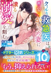 【ドクター兄弟シリーズ】クールな救急医は囲い娶ったかりそめ妻に滾る溺愛を刻む