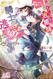落ちこぼれ治癒師は、騎士の愛から逃げられない 魔法の代償が発情なんて！？