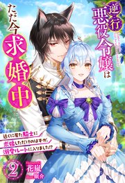 逆行悪役令嬢はただ今求婚中 近くに居た騎士に求婚しただけのはずが、溺愛ルートに入りました！？ ： 2