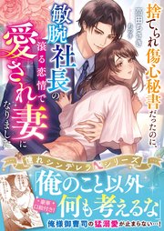 捨てられ傷心秘書だったのに、敏腕社長の滾る恋情で愛され妻になりました【憧れシンデレラシリーズ】