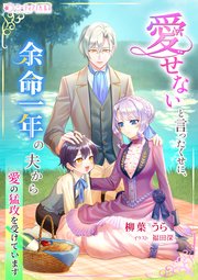 愛せないと言ったくせに、余命一年の夫から愛の猛攻を受けています