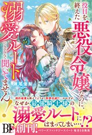 役目を終えた悪役令嬢なのに、溺愛ルートに入るなんて聞いてません！