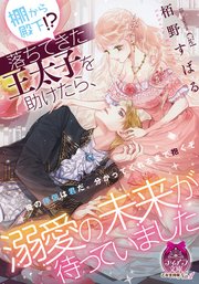 棚から殿下!? 落ちてきた王太子を助けたら、溺愛の未来が待っていました