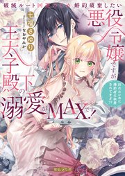 破滅ルート回避のため婚約破棄したい悪役令嬢ですが王太子殿下の溺愛がMAXです！ 別れたいのに婚約者に執着されてます！？