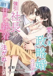 愛なき政略婚のはずが強引社長に甘い執着を注がれました