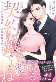 ＜エリート外交官シリーズ＞これって契約婚でしたよね！？  クールな外交官に一途に溺愛されてます