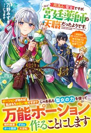 「用済み」聖女ですが、実は宮廷薬師が天職だったようです。～追放先で作ったポーションは聖女の魔力が宿ったとんでも秘薬でした～