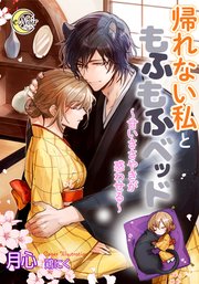 帰れない私ともふもふベッド～甘いささやきが惑わせる～