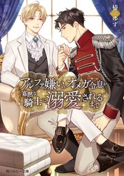 アルファ嫌いのオメガ令息が寡黙な騎士に溺愛されるまで