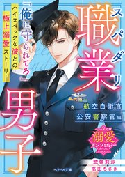 スパダリ職業男子～航空自衛官・公安警察官編～【ベリーズ文庫溺愛アンソロジー】