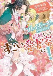 プレイボーイの旦那様は結婚したらすごい愛妻家に!