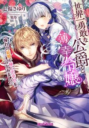 世界一勇敢な公爵と薄幸令嬢 憧れの結婚で極上の幸せをつかみました