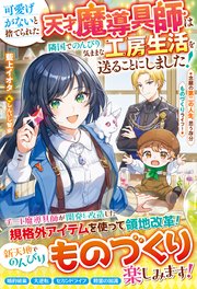 可愛げがないと捨てられた天才魔導具師は隣国でのんびり気ままな工房生活を送ることにしました！～念願の第二の人生、思う存分ものづくりライフ！～