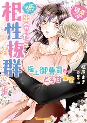 “遅漏の彼”と“名器の彼女”が出会ったら相性抜群でした！？～極上御曹司ととろ甘蜜愛～【SS付】