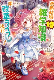 【電子版限定特典付き】転生アラサー女子の異世改活4　政略結婚は嫌なので、雑学知識で楽しい改革ライフを決行しちゃいます！