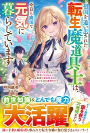 祖国を追い出された転生魔道具士は、今日も隣国で元気に暮らしています～「役立たず」と追放した皆様ごきげんよう！お陰様で自由気ままなものづくり生活を満喫中です～