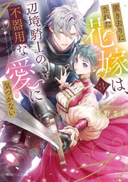 置き去りにされた花嫁は、辺境騎士の不器用な愛に気づかない