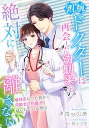 剛腕ドクターは再会した幼馴染を絶対に離さない～塩対応だった彼から交際ゼロ日婚を迫られている理由～