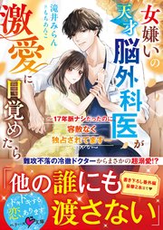 女嫌いの天才脳外科医が激愛に目覚めたら～17年脈ナシだったのに、容赦なく独占されてます～
