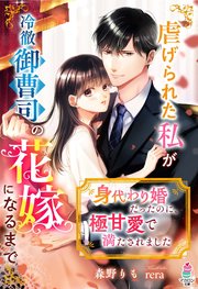 身代わり婚だったのに、極甘愛で満たされました～虐げられた私が冷徹御曹司の花嫁になるまで～