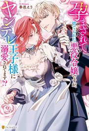 孕まされて捨てられた悪役令嬢ですが、ヤンデレ王子様に溺愛されてます！？ 表紙