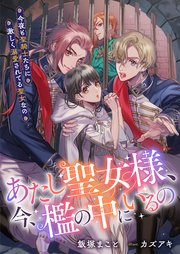 あたし聖女様、今、檻の中にいるの　今夜も聖騎士たちに激しく溺愛されてる聖女なの【シーモア限定特典付き】