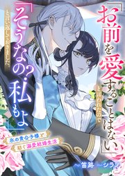 「お前を愛することはない」と言われたので「そうなの？ 私もよ」と言い返しておきました。 氷の貴公子様と紡ぐ溺愛結婚生活