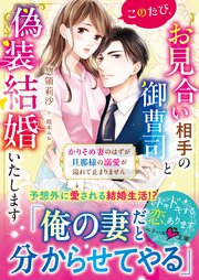 このたび、お見合い相手の御曹司と偽装結婚いたします～かりそめ妻のはずが旦那様の溺愛が溢れて止まりません～