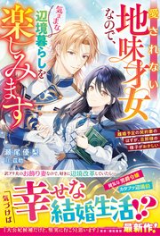 愛されない地味才女なので、気ままな辺境暮らしを楽しみます～離婚予定の契約妻のはずが、旦那様の様子がおかしい～