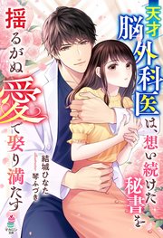 天才脳外科医は、想い続けた秘書を揺るがぬ愛で娶り満たす