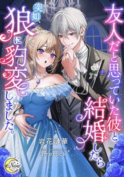 友人だと思っていた彼と結婚したら突如、狼に豹変しました。