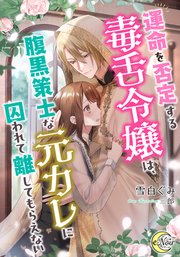 運命を否定する毒舌令嬢は、腹黒策士な元カレに囚われて離してもらえない