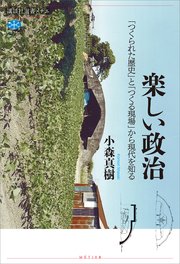 楽しい政治 「つくられた歴史」と「つくる現場」から現代を知る