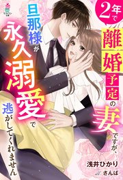 2年で離婚予定の妻ですが、旦那様が永久溺愛で逃がしてくれません