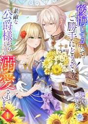 『後悔してる』って、ご勝手にどうぞ！素敵な公爵様から、とっくに溺愛されています