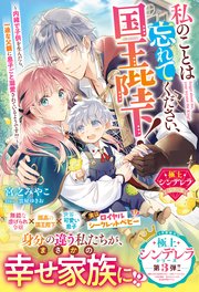 私のことは忘れてください、国王陛下！～内緒で子供を生んだら、一途な父親に息子ごと溺愛されているようです！？～【極上シンデレラシリーズ】