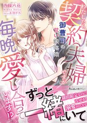 わたしたち、契約夫婦ですが毎晩愛し合っています！？～御曹司の甘い策略婚～