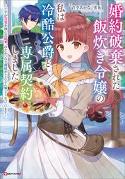 婚約破棄された飯炊き令嬢の私は冷酷公爵と専属契約しました ～ですが胃袋を掴んだ結果、冷たかった公爵様がどんどん優しくなっています～