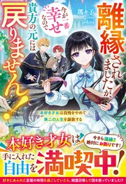 離縁されましたが、今が一番幸せなので貴方の元には戻りません！～本好き才女は我慢をやめて第二の人生を謳歌する～