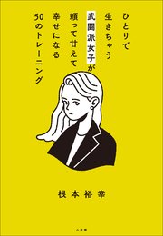 ひとりで生きちゃう武闘派女子が頼って甘えて幸せになる50のトレーニング ～「頑張らないこと」を頑張りたいあなたへ～