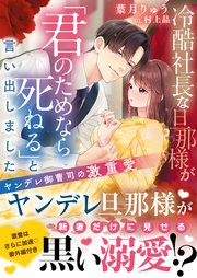 冷酷社長な旦那様が「君のためなら死ねる」と言い出しました～ヤンデレ御曹司の激重愛～【SS付き】